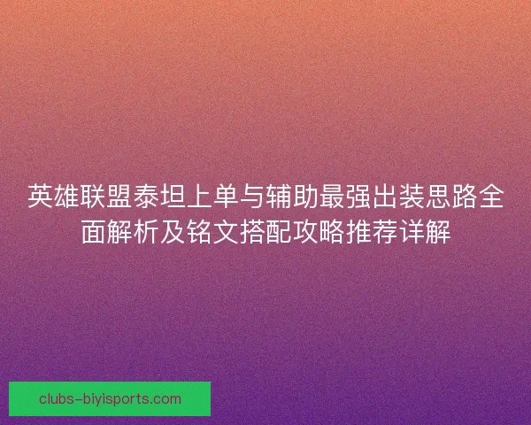 英雄联盟泰坦上单与辅助最强出装思路全面解析及铭文搭配攻略推荐详解 英雄联盟泰坦上单与辅助最强出装思路全面解析及铭文搭配攻略推荐详解