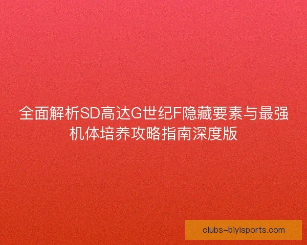 全面解析SD高达G世纪F隐藏要素与最强机体培养攻略指南深度版