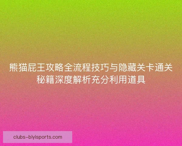 熊猫屁王攻略全流程技巧与隐藏关卡通关秘籍深度解析充分利用道具 熊猫屁王攻略全流程技巧与隐藏关卡通关秘籍深度解析充分利用道具