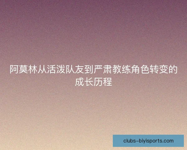 阿莫林从活泼队友到严肃教练角色转变的成长历程