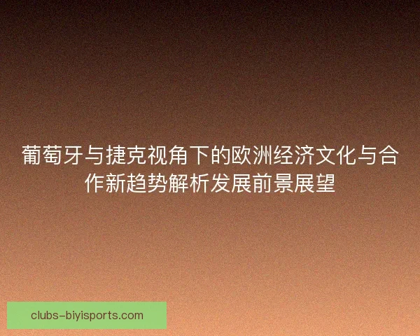 葡萄牙与捷克视角下的欧洲经济文化与合作新趋势解析发展前景展望