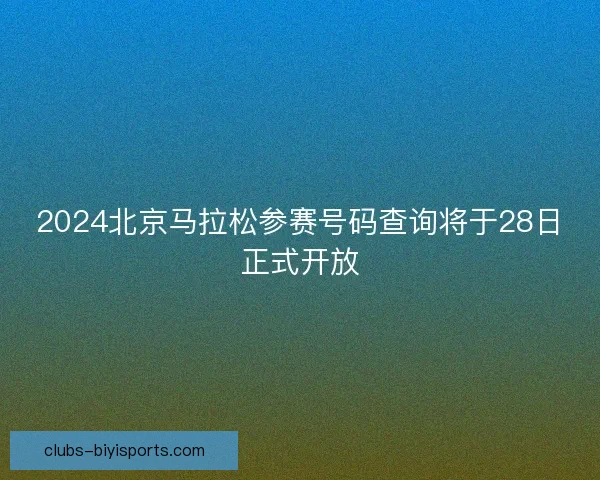 2024北京马拉松参赛号码查询将于28日正式开放