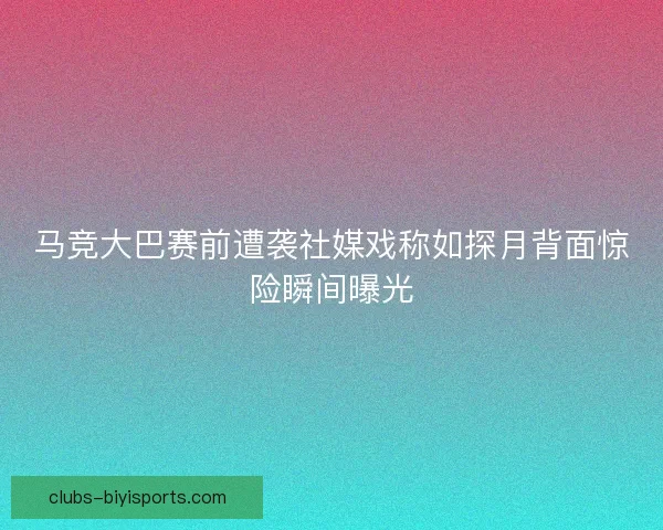 马竞大巴赛前遭袭社媒戏称如探月背面惊险瞬间曝光