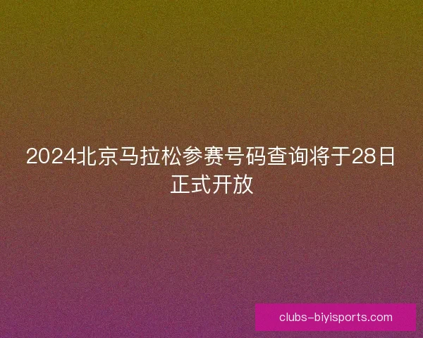 2024北京马拉松参赛号码查询将于28日正式开放