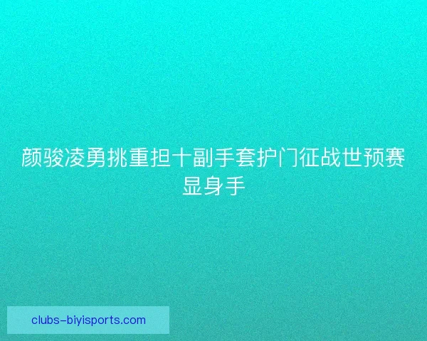 颜骏凌勇挑重担十副手套护门征战世预赛显身手