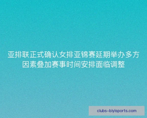 亚排联正式确认女排亚锦赛延期举办多方因素叠加赛事时间安排面临调整 亚排联正式确认女排亚锦赛延期举办多方因素叠加赛事时间安排面临调整