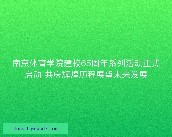 南京体育学院建校65周年系列活动正式启动 共庆辉煌历程展望未来发展 南京体育学院建校65周年系列活动正式启动 共庆辉煌历程展望未来发展
