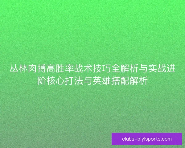 丛林肉搏高胜率战术技巧全解析与实战进阶核心打法与英雄搭配解析