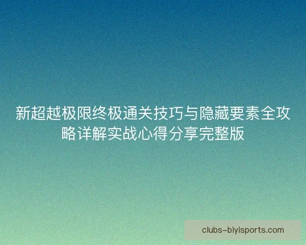 新超越极限终极通关技巧与隐藏要素全攻略详解实战心得分享完整版